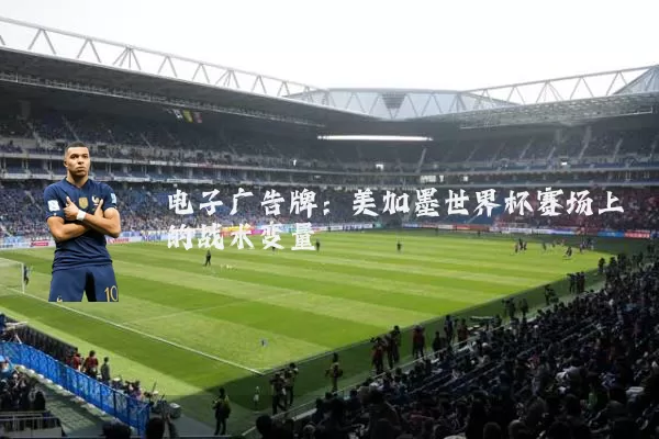 电子广告牌:美加墨世界杯赛场上的战术变量