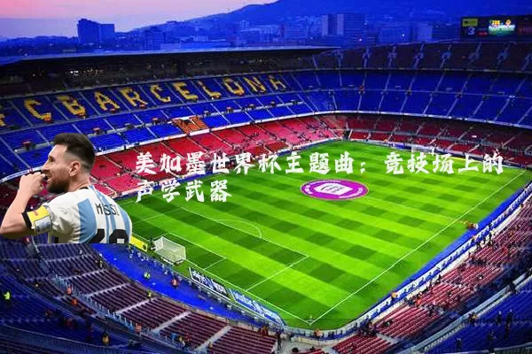 美加墨世界杯主题曲：竞技场上的声学武器