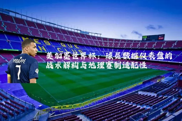 美加墨世界杯：球员数据仪表盘的战术解构与地理赛制适配性