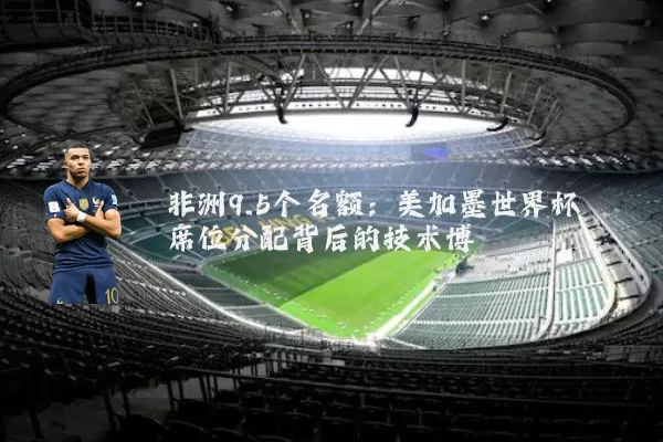 非洲9.5个名额：美加墨世界杯席位分配背后的技术博弈