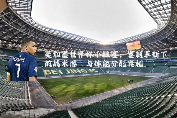 美加墨世界杯小组赛：赛制革新下的战术博弈与体能分配真相