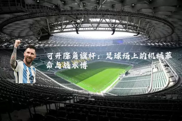 可升降角旗杆：足球场上的机械革命与战术博弈
