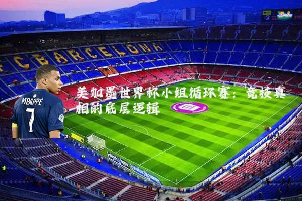美加墨世界杯小组循环赛:竞技真相的底层逻辑