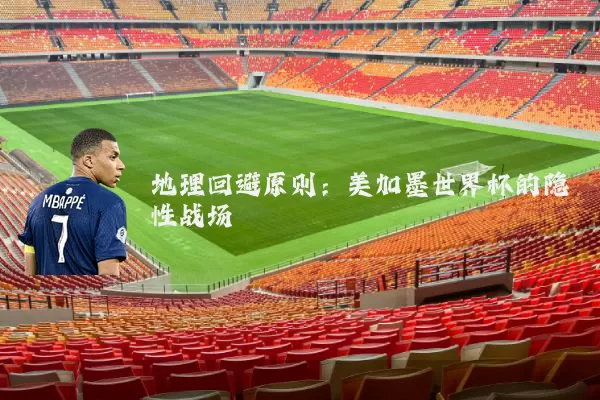 地理回避原则:美加墨世界杯的隐性战场