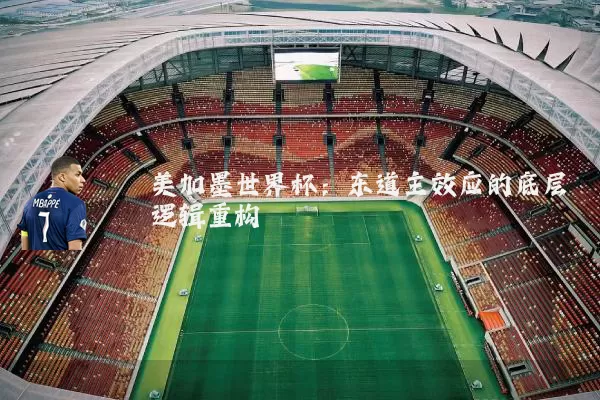 美加墨世界杯:东道主效应的底层逻辑重构
