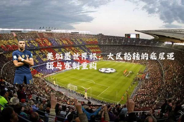 美加墨世界杯:大区轮转的底层逻辑与赛制重构