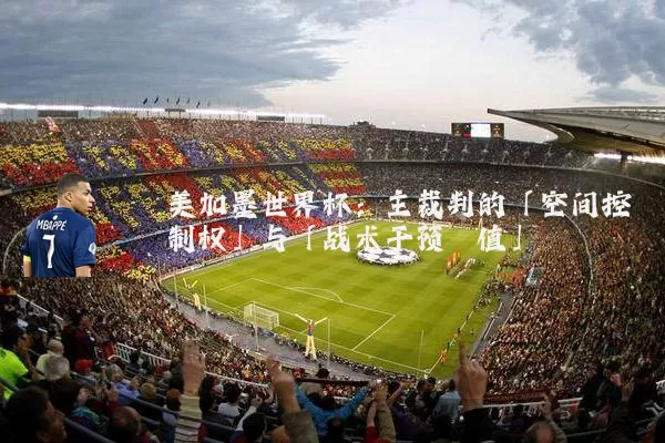 美加墨世界杯:主裁判的「空间控制权」与「战术干预阈值」