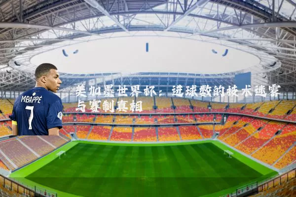 美加墨世界杯：进球数的技术迷雾与赛制真相