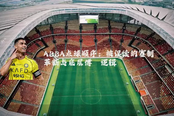 ABBA点球顺序：被误读的赛制革新与底层博弈逻辑