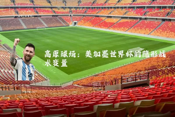 高原球场:美加墨世界杯的隐形战术变量