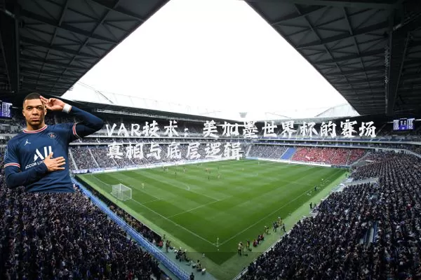 VAR技术：美加墨世界杯的赛场真相与底层逻辑