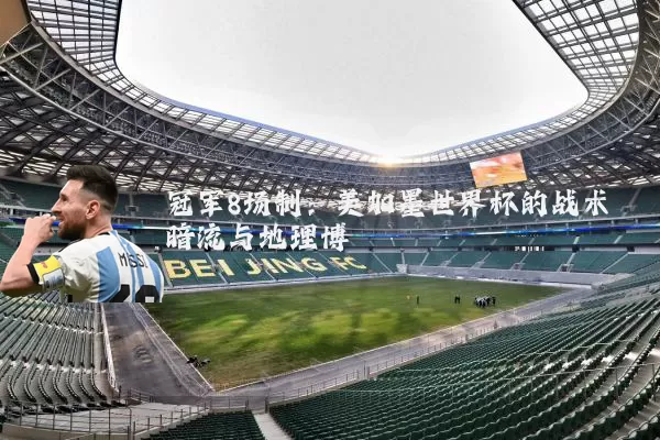 冠军8场制:美加墨世界杯的战术暗流与地理博弈