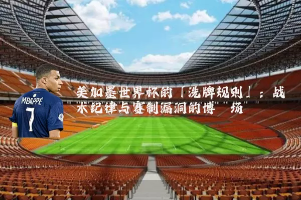 美加墨世界杯的「洗牌规则」:战术纪律与赛制漏洞的博弈场