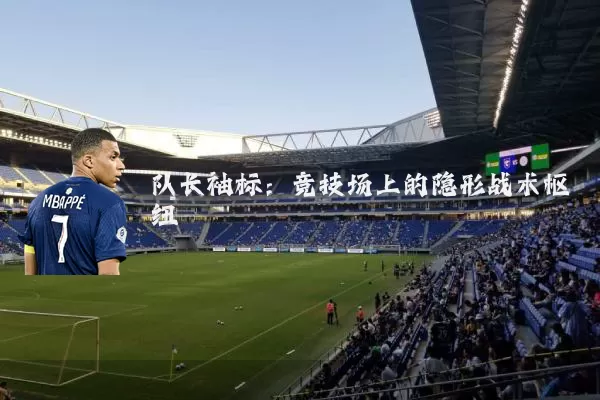 队长袖标：竞技场上的隐形战术枢纽
