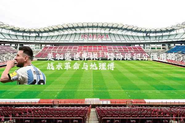 美加墨世界杯：跨阶段积分通用的战术革命与地理博弈