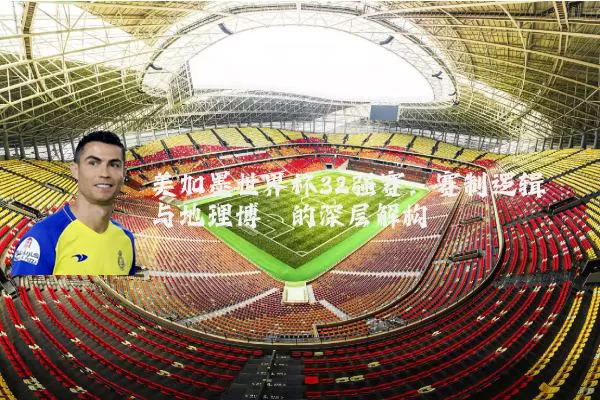 美加墨世界杯32强赛：赛制逻辑与地理博弈的深层解构