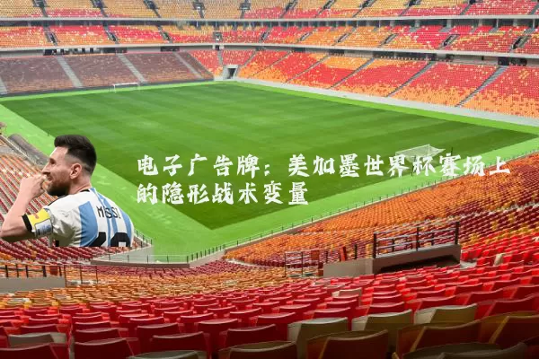 电子广告牌：美加墨世界杯赛场上的隐形战术变量