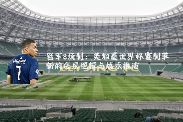 冠军8场制:美加墨世界杯赛制革新的底层逻辑与战术推演