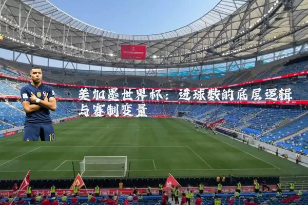 美加墨世界杯：进球数的底层逻辑与赛制变量