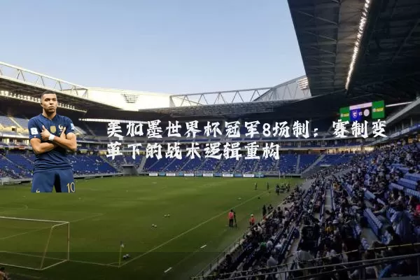 美加墨世界杯冠军8场制:赛制变革下的战术逻辑重构