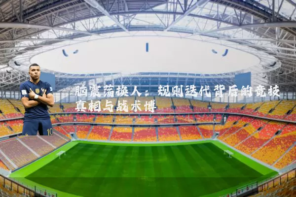 脑震荡换人：规则迭代背后的竞技真相与战术博弈