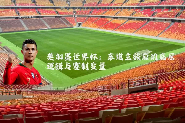 美加墨世界杯：东道主效应的底层逻辑与赛制变量