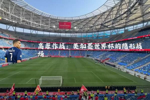 高原作战:美加墨世界杯的隐形战场