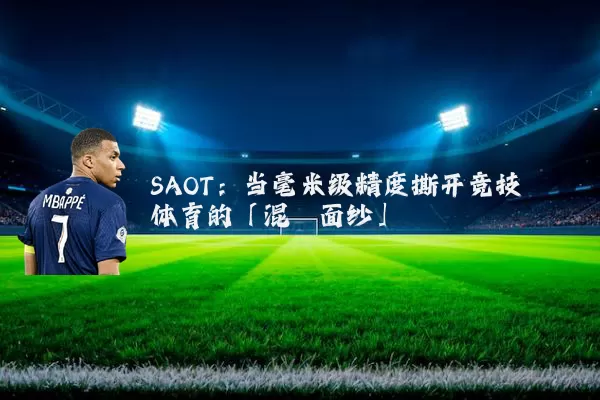 SAOT：当毫米级精度撕开竞技体育的「混沌面纱」