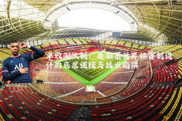 单败淘汰制：美加墨世界杯赛制设计的底层逻辑与战术陷阱
