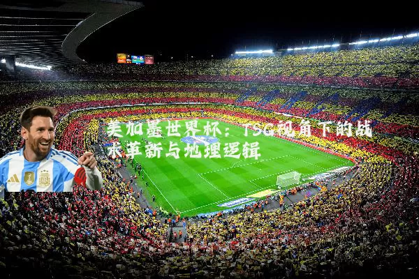 美加墨世界杯:TSG视角下的战术革新与地理逻辑