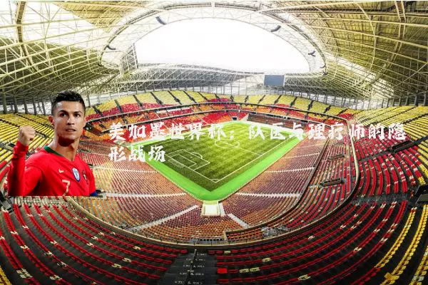 美加墨世界杯：队医与理疗师的隐形战场